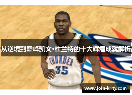 从逆境到巅峰凯文·杜兰特的十大辉煌成就解析