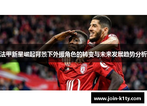 法甲新星崛起背景下外援角色的转变与未来发展趋势分析