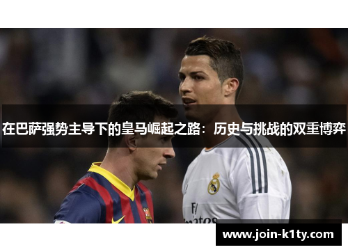 在巴萨强势主导下的皇马崛起之路：历史与挑战的双重博弈