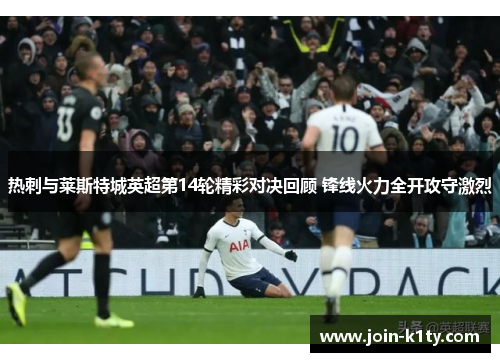 热刺与莱斯特城英超第14轮精彩对决回顾 锋线火力全开攻守激烈