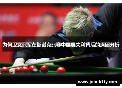 为何卫冕冠军在斯诺克比赛中屡屡失利背后的原因分析