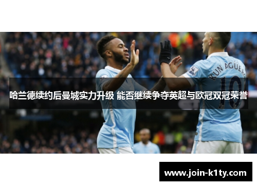 哈兰德续约后曼城实力升级 能否继续争夺英超与欧冠双冠荣誉