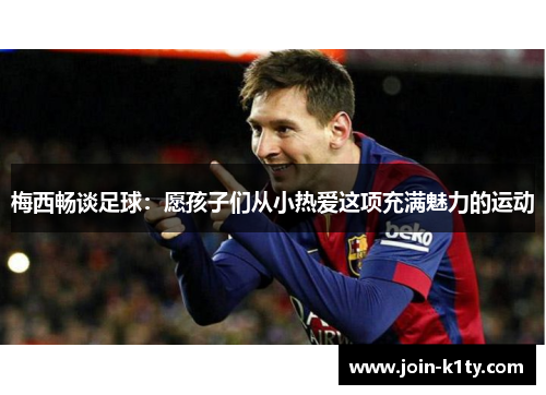 梅西畅谈足球：愿孩子们从小热爱这项充满魅力的运动