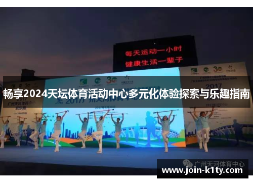 畅享2024天坛体育活动中心多元化体验探索与乐趣指南