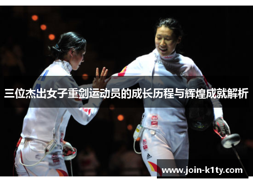 三位杰出女子重剑运动员的成长历程与辉煌成就解析