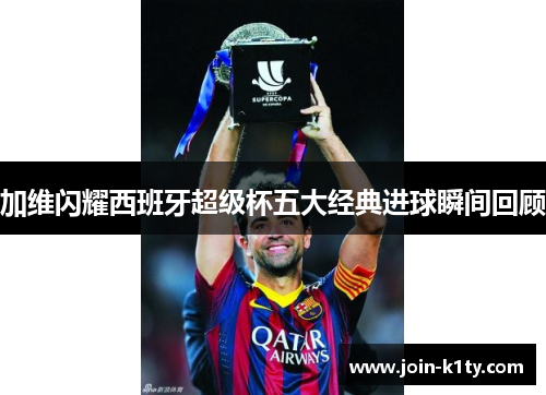 加维闪耀西班牙超级杯五大经典进球瞬间回顾