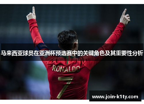 马来西亚球员在亚洲杯预选赛中的关键角色及其重要性分析