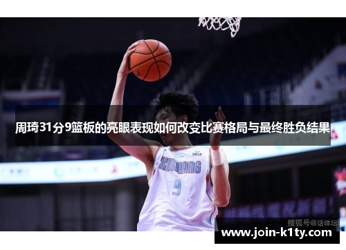 周琦31分9篮板的亮眼表现如何改变比赛格局与最终胜负结果