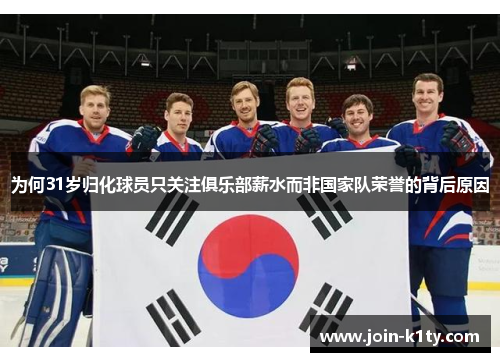 为何31岁归化球员只关注俱乐部薪水而非国家队荣誉的背后原因