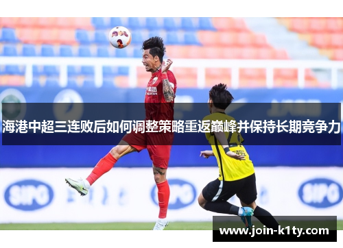 海港中超三连败后如何调整策略重返巅峰并保持长期竞争力