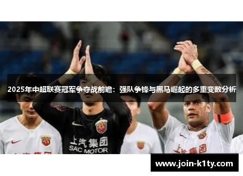 2025年中超联赛冠军争夺战前瞻：强队争锋与黑马崛起的多重变数分析