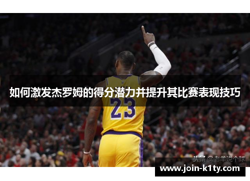 如何激发杰罗姆的得分潜力并提升其比赛表现技巧