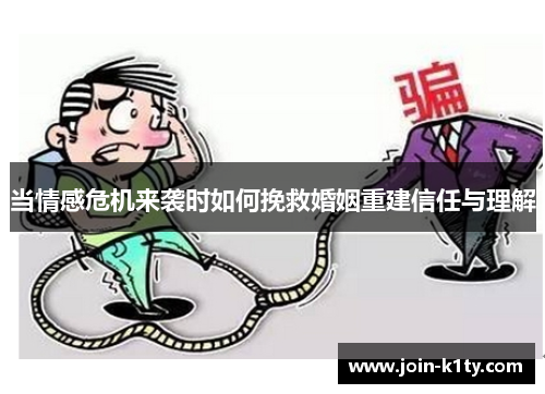 当情感危机来袭时如何挽救婚姻重建信任与理解
