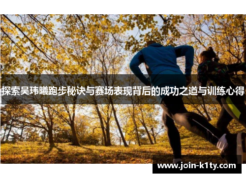 探索吴玮曦跑步秘诀与赛场表现背后的成功之道与训练心得