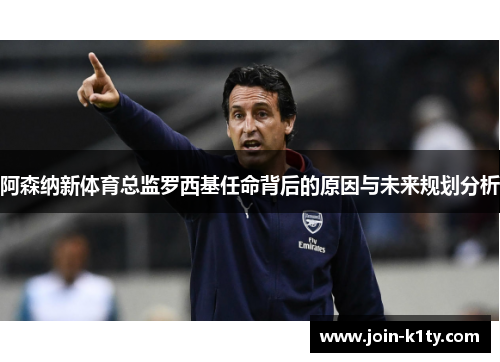 阿森纳新体育总监罗西基任命背后的原因与未来规划分析