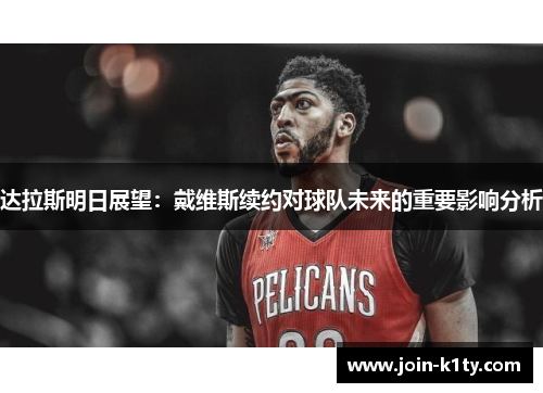 达拉斯明日展望：戴维斯续约对球队未来的重要影响分析