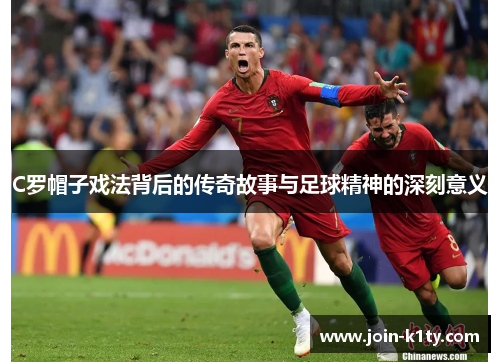 C罗帽子戏法背后的传奇故事与足球精神的深刻意义