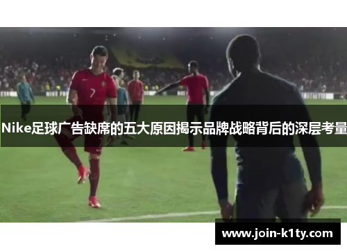 Nike足球广告缺席的五大原因揭示品牌战略背后的深层考量