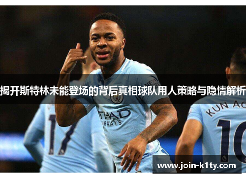 揭开斯特林未能登场的背后真相球队用人策略与隐情解析