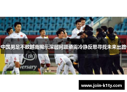 中国男足不敌越南揭示深层问题亟需冷静反思寻找未来出路