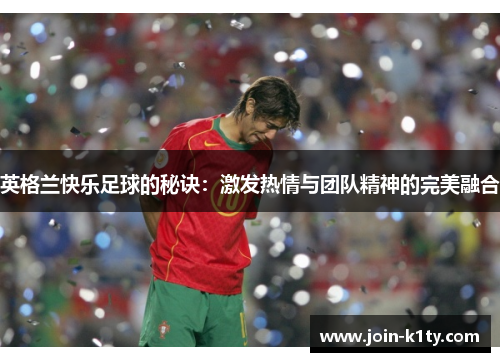 英格兰快乐足球的秘诀：激发热情与团队精神的完美融合
