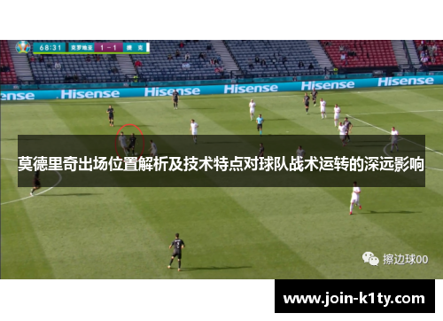 莫德里奇出场位置解析及技术特点对球队战术运转的深远影响