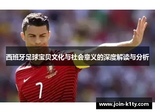 西班牙足球宝贝文化与社会意义的深度解读与分析