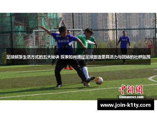 足球部落生活方式的五大秘诀 探索如何通过足球塑造更具活力与团结的社群氛围