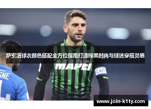 萨索洛球衣颜色搭配全方位指南打造绿黑时尚与球迷穿搭灵感
