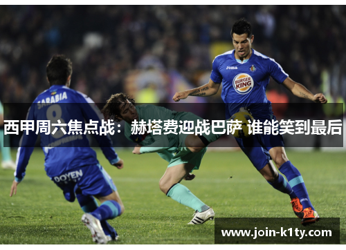 西甲周六焦点战：赫塔费迎战巴萨 谁能笑到最后